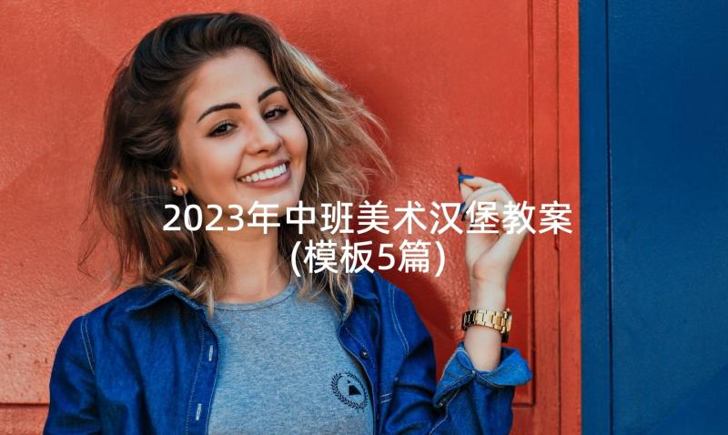 2023年中班美术汉堡教案(模板5篇)