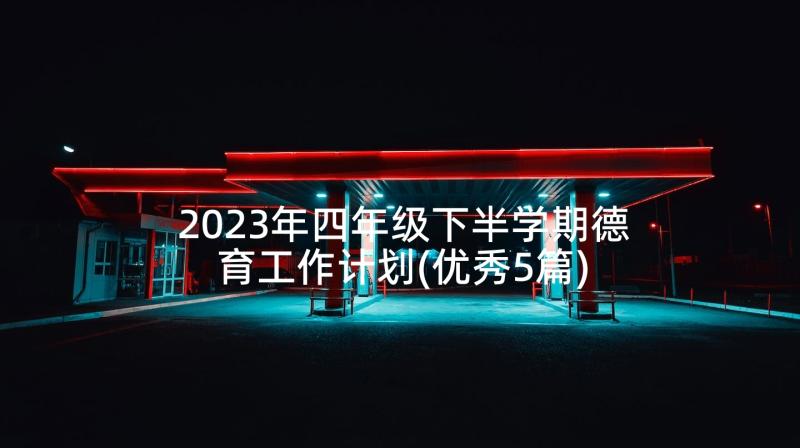 2023年四年级下半学期德育工作计划(优秀5篇)