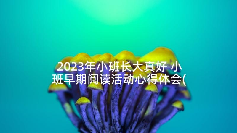 2023年小班长大真好 小班早期阅读活动心得体会(优秀9篇)