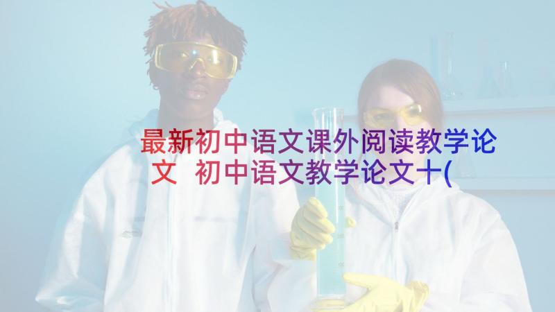 最新初中语文课外阅读教学论文 初中语文教学论文十(实用5篇)