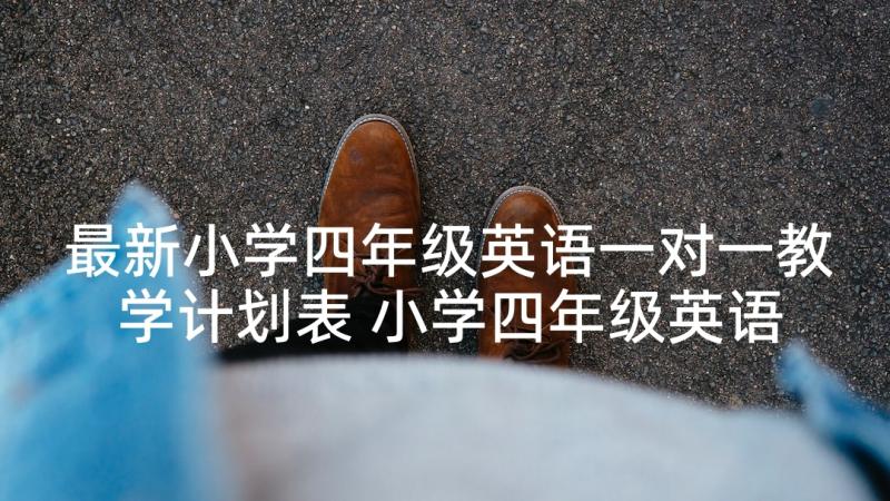 最新小学四年级英语一对一教学计划表 小学四年级英语教学计划(优秀7篇)