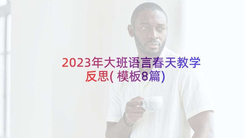 2023年大班语言春天教学反思(模板8篇)