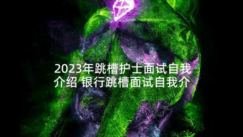 2023年跳槽护士面试自我介绍 银行跳槽面试自我介绍(优秀5篇)