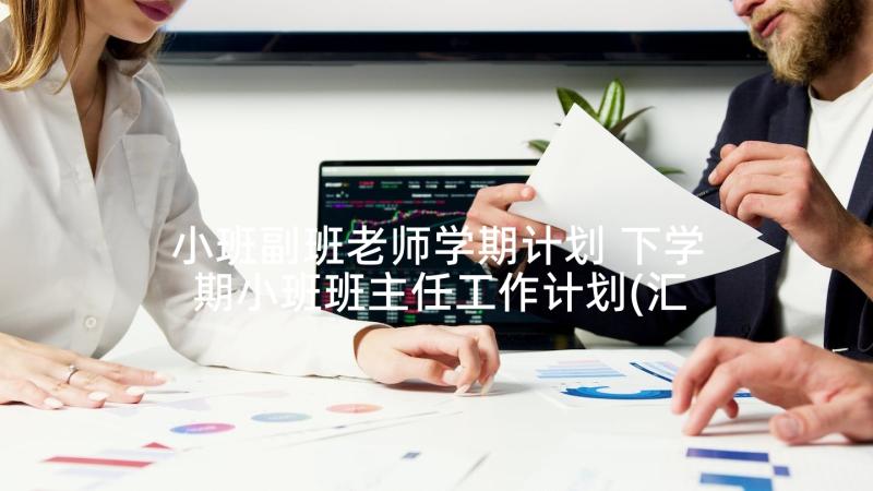 小班副班老师学期计划 下学期小班班主任工作计划(汇总6篇)