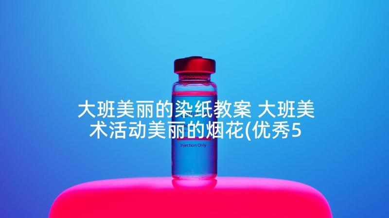 大班美丽的染纸教案 大班美术活动美丽的烟花(优秀5篇)