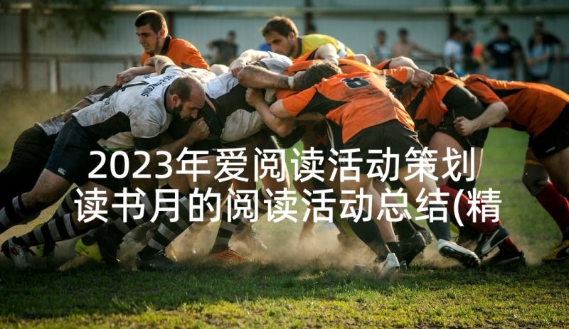 2023年爱阅读活动策划 读书月的阅读活动总结(精选8篇)