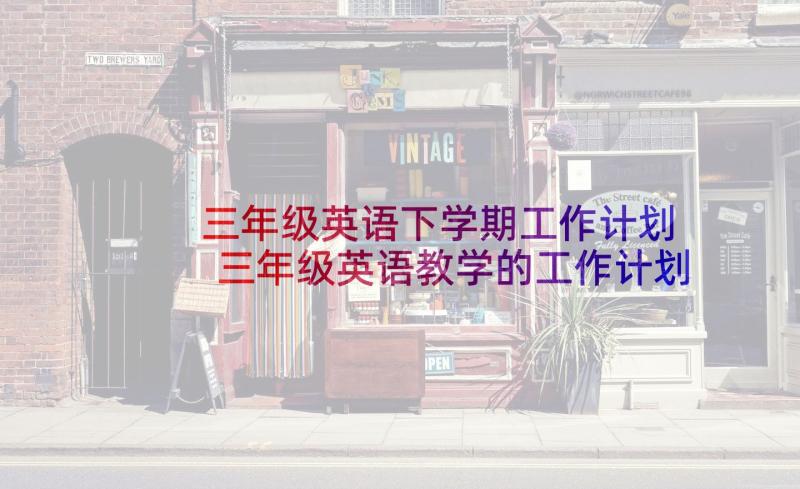 三年级英语下学期工作计划 三年级英语教学的工作计划(优秀6篇)