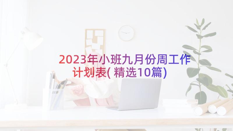 2023年小班九月份周工作计划表(精选10篇)