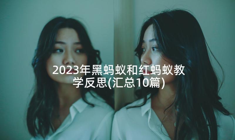 2023年黑蚂蚁和红蚂蚁教学反思(汇总10篇)