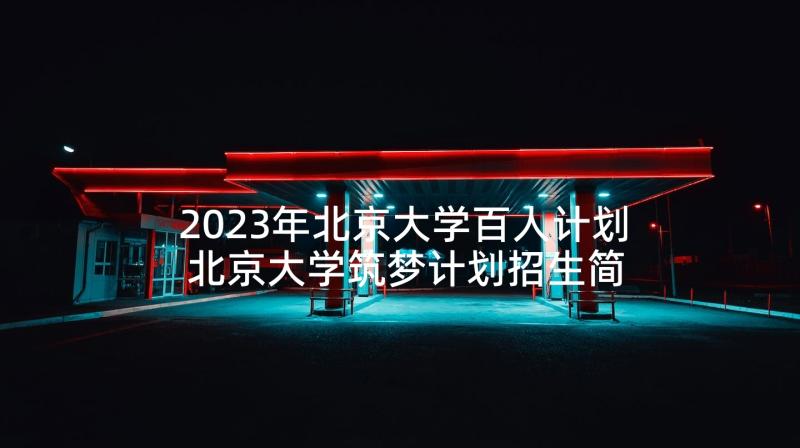 2023年北京大学百人计划 北京大学筑梦计划招生简章(通用5篇)