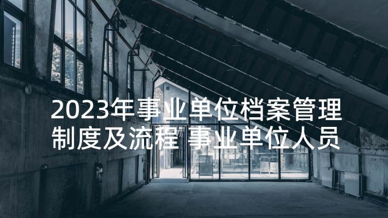 2023年事业单位档案管理制度及流程 事业单位人员个人述职报告(实用9篇)