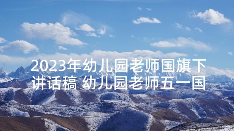 2023年幼儿园老师国旗下讲话稿 幼儿园老师五一国旗下的讲话稿(汇总5篇)