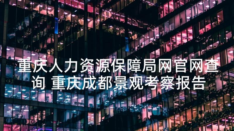 重庆人力资源保障局网官网查询 重庆成都景观考察报告(精选9篇)