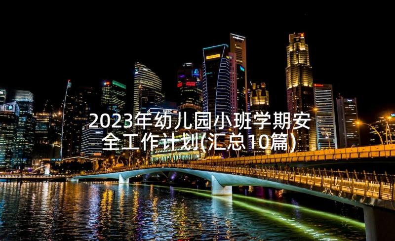 2023年幼儿园小班学期安全工作计划(汇总10篇)