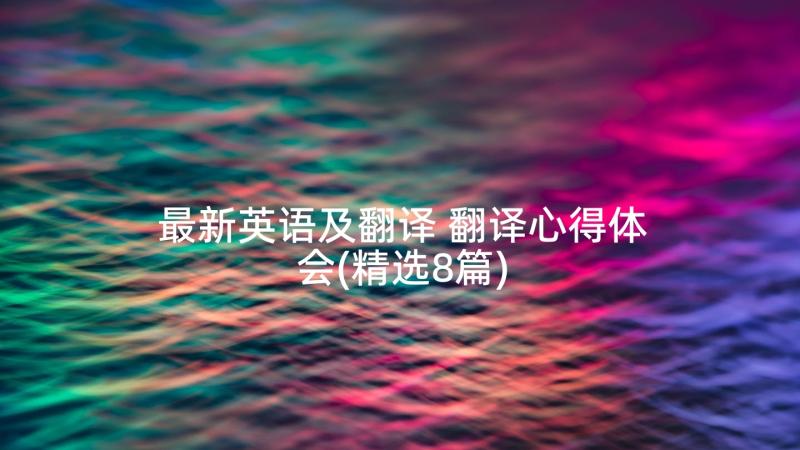 最新英语及翻译 翻译心得体会(精选8篇)