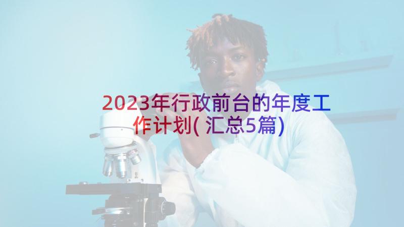 2023年行政前台的年度工作计划(汇总5篇)