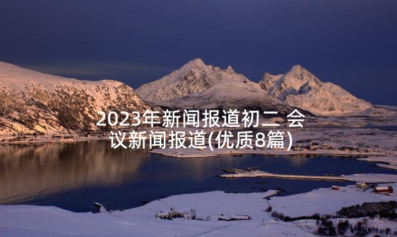 2023年新闻报道初二 会议新闻报道(优质8篇)