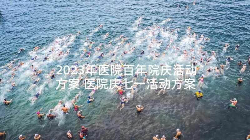 2023年医院百年院庆活动方案 医院庆七一活动方案(实用5篇)