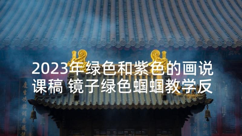 2023年绿色和紫色的画说课稿 镜子绿色蝈蝈教学反思(实用5篇)