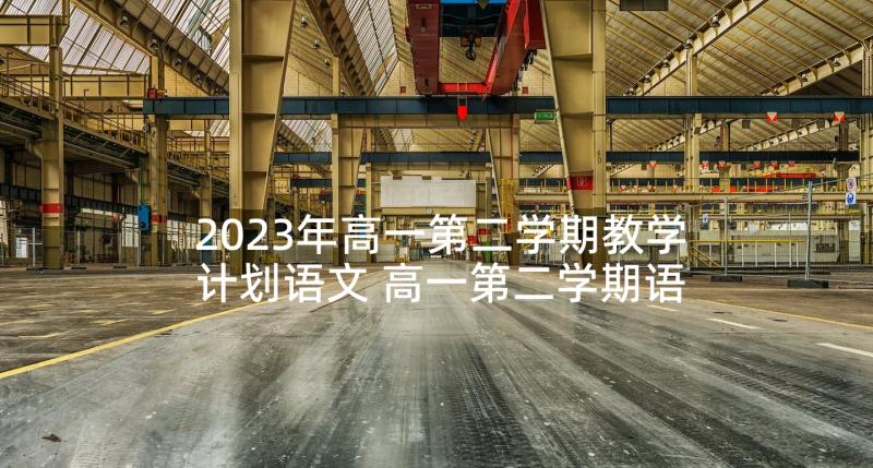 2023年高一第二学期教学计划语文 高一第二学期语文教学计划(优秀8篇)