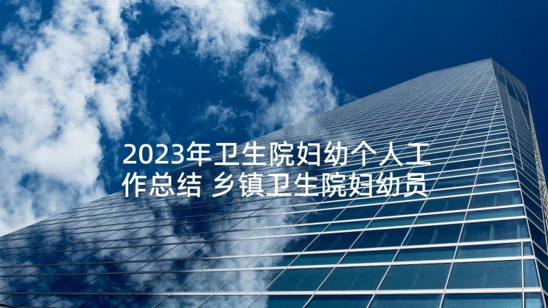 2023年卫生院妇幼个人工作总结 乡镇卫生院妇幼员个人工作总结(实用5篇)