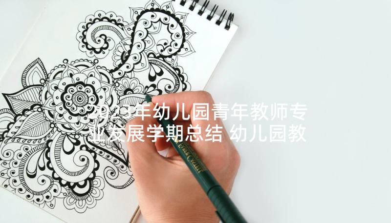 2023年幼儿园青年教师专业发展学期总结 幼儿园教师个人发展计划(通用7篇)