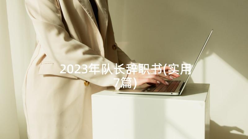 2023年队长辞职书(实用7篇)