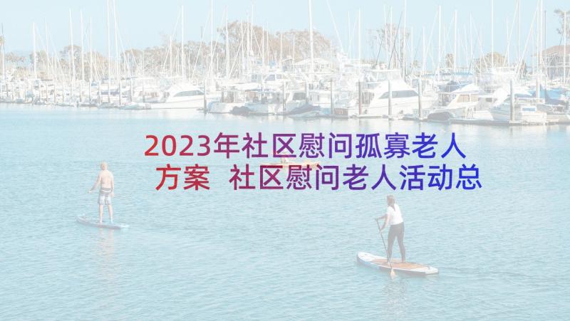 2023年社区慰问孤寡老人方案 社区慰问老人活动总结(模板5篇)