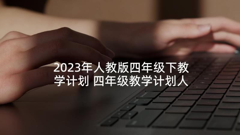 2023年人教版四年级下教学计划 四年级教学计划人教版(通用6篇)