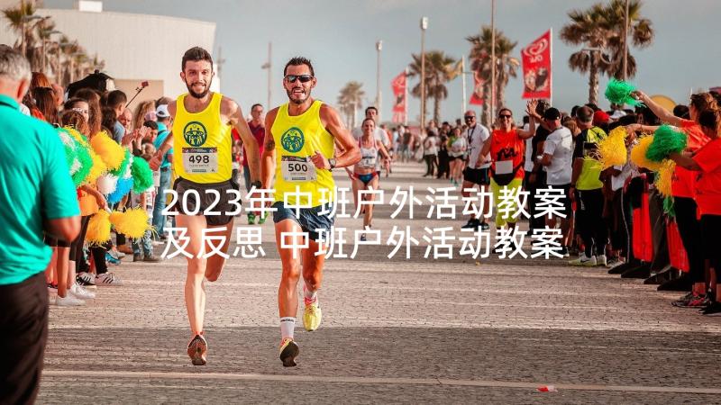 2023年中班户外活动教案及反思 中班户外活动教案(优秀5篇)