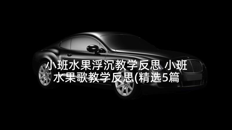 小班水果浮沉教学反思 小班水果歌教学反思(精选5篇)