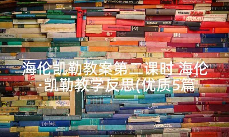 海伦凯勒教案第二课时 海伦·凯勒教学反思(优质5篇)