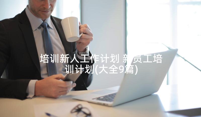 培训新人工作计划 新员工培训计划(大全9篇)