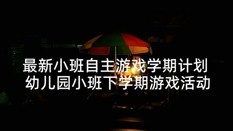 最新小班自主游戏学期计划 幼儿园小班下学期游戏活动计划(模板5篇)