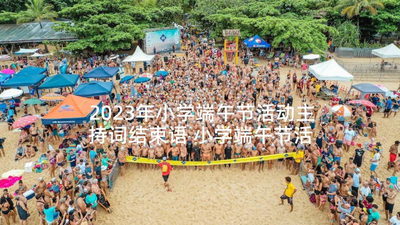 2023年小学端午节活动主持词结束语 小学端午节活动主持词(模板5篇)