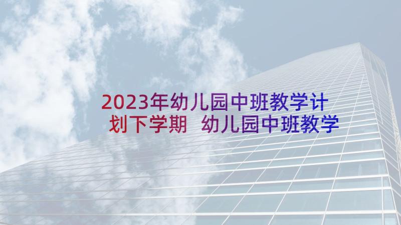 2023年幼儿园中班教学计划下学期 幼儿园中班教学计划(模板9篇)