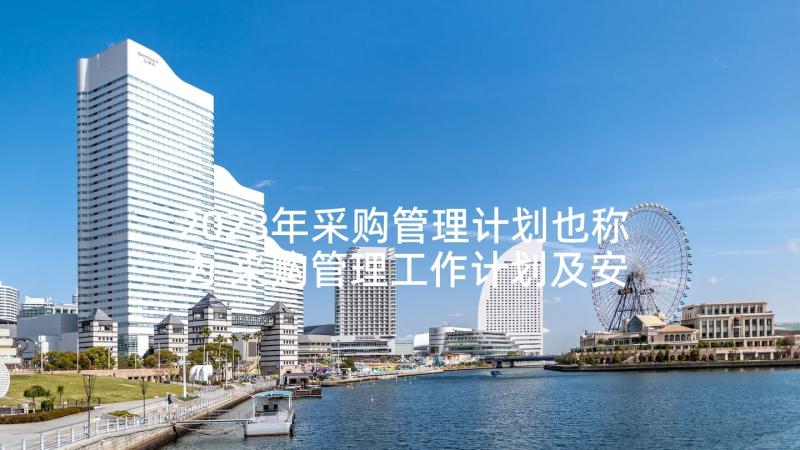 2023年采购管理计划也称为 采购管理工作计划及安排工作计划(汇总5篇)