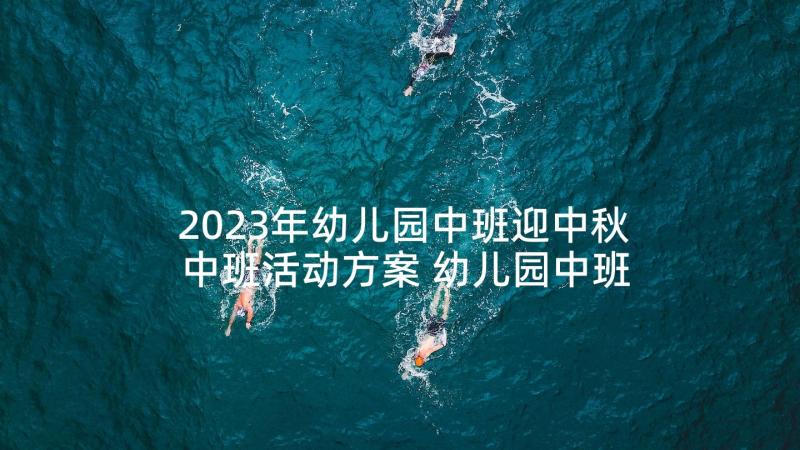 2023年幼儿园中班迎中秋中班活动方案 幼儿园中班中秋节活动方案(优质10篇)