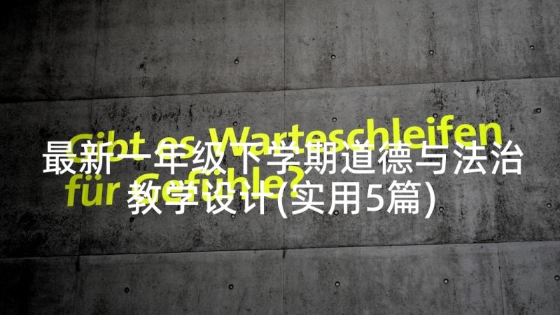 最新一年级下学期道德与法治教学设计(实用5篇)