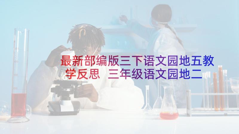 最新部编版三下语文园地五教学反思 三年级语文园地二教学反思(优质9篇)