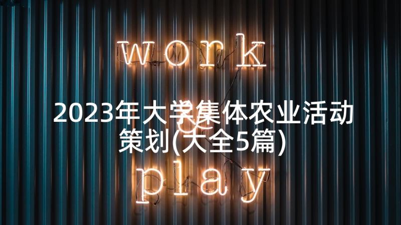 2023年大学集体农业活动策划(大全5篇)