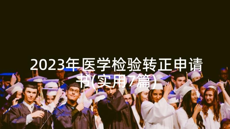 2023年医学检验转正申请书(实用7篇)