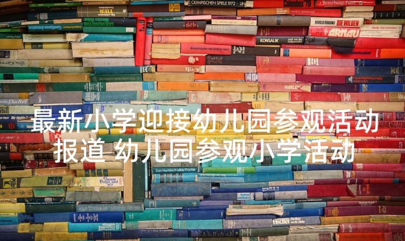 最新小学迎接幼儿园参观活动报道 幼儿园参观小学活动方案策划(优质5篇)