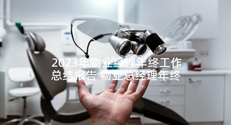 2023年物业经理年终工作总结报告 物业总经理年终总结报告(优质5篇)