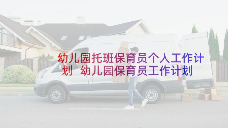 幼儿园托班保育员个人工作计划 幼儿园保育员工作计划(精选8篇)