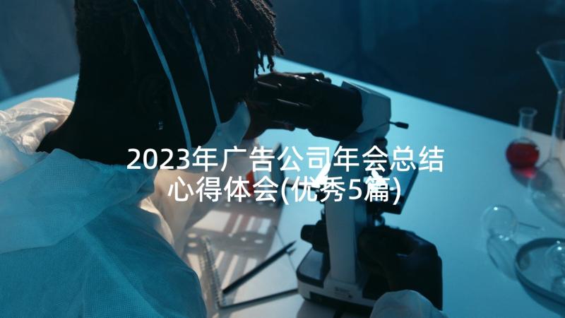 2023年广告公司年会总结心得体会(优秀5篇)