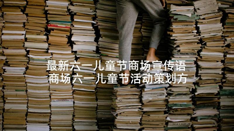 最新六一儿童节商场宣传语 商场六一儿童节活动策划方案(优质5篇)