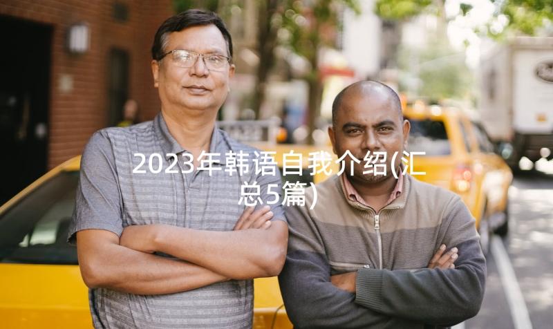 2023年韩语自我介绍(汇总5篇)