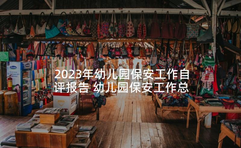 2023年幼儿园保安工作自评报告 幼儿园保安工作总结报告(优秀5篇)