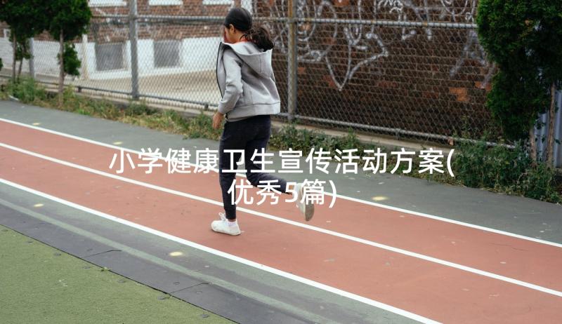 小学健康卫生宣传活动方案(优秀5篇)